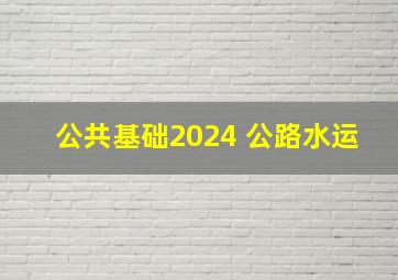 公共基础2024 公路水运